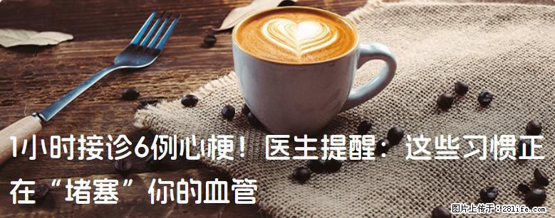 1小时接诊6例心梗！医生提醒：这些习惯正在“堵塞”你的血管 - 岳阳生活资讯 - 岳阳28生活网 yy.28life.com